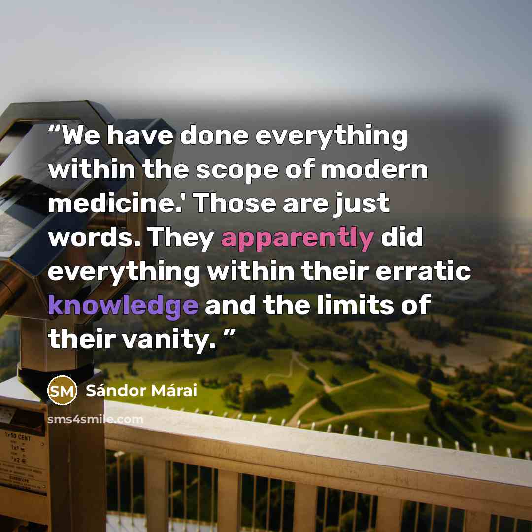 “We have done everything within the scope of modern medicine.' Those are just words. They apparently did everything within their erratic knowledge and the limits of their vanity.” quote by Sándor Márai