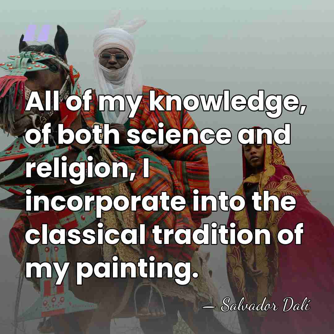 All of my knowledge, of both science and religion, I incorporate into&hellip; - Salvador Dali