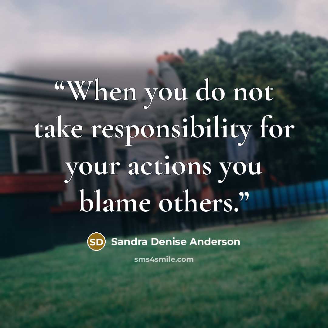 “When you do not take responsibility for your actions you blame others.” quote by Sandra Denise Anderson