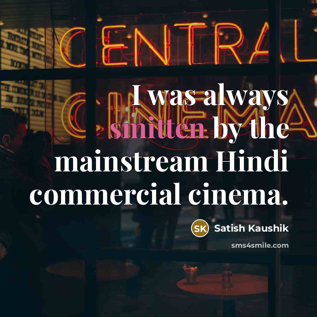 “I was always smitten by the mainstream Hindi commercial cinema.…” quote by Satish Kaushik