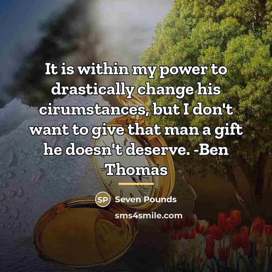 “It is within my power to drastically change his cirumstances,…” quote by Seven Pounds