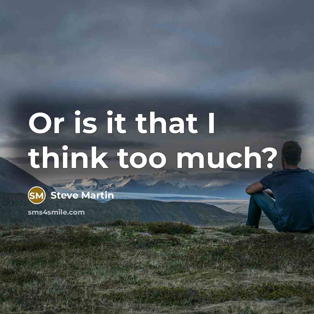 “Or is it that I think too much?…” quote by Steve Martin