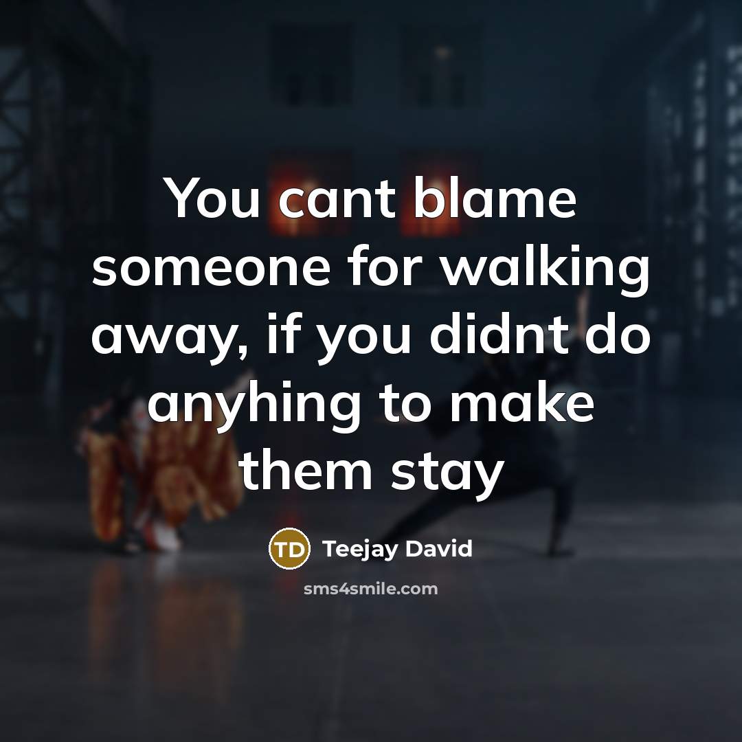 “You cant blame someone for walking away, if you didnt do anyhing to make them stay” quote by Teejay David