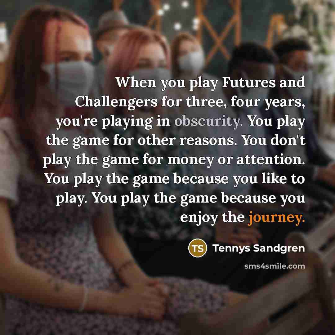 “When you play Futures and Challengers for three, four years,…” quote by Tennys Sandgren