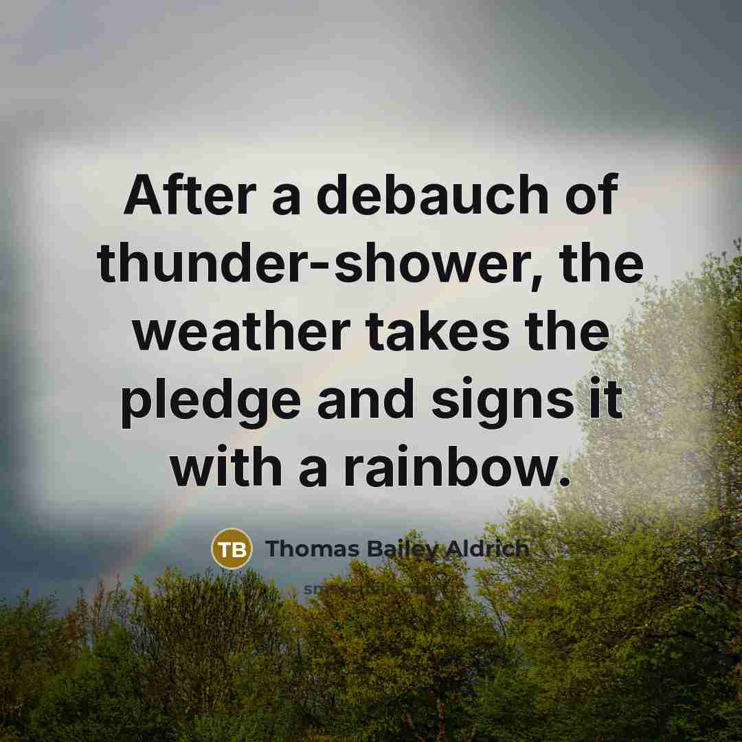“After a debauch of thunder-shower, the weather takes the pledge…” quote by Thomas Bailey Aldrich