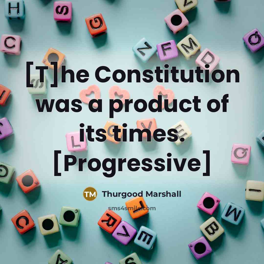 “[T]he Constitution was a product of its times. [Progressive]…” quote by Thurgood Marshall