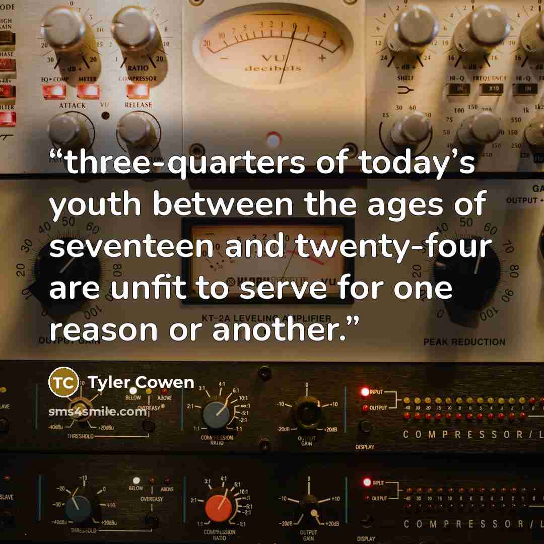 “three-quarters of today’s youth between the ages of seventeen and twenty-four are unfit to serve for one reason or another.” quote by Tyler Cowen