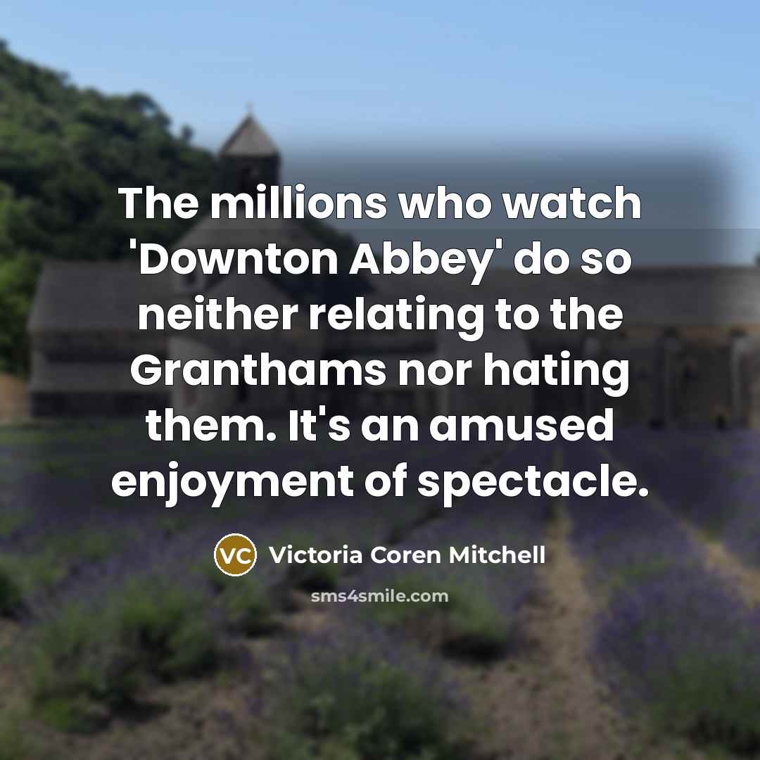 “The millions who watch 'Downton Abbey' do so neither relating…” quote by Victoria Coren Mitchell