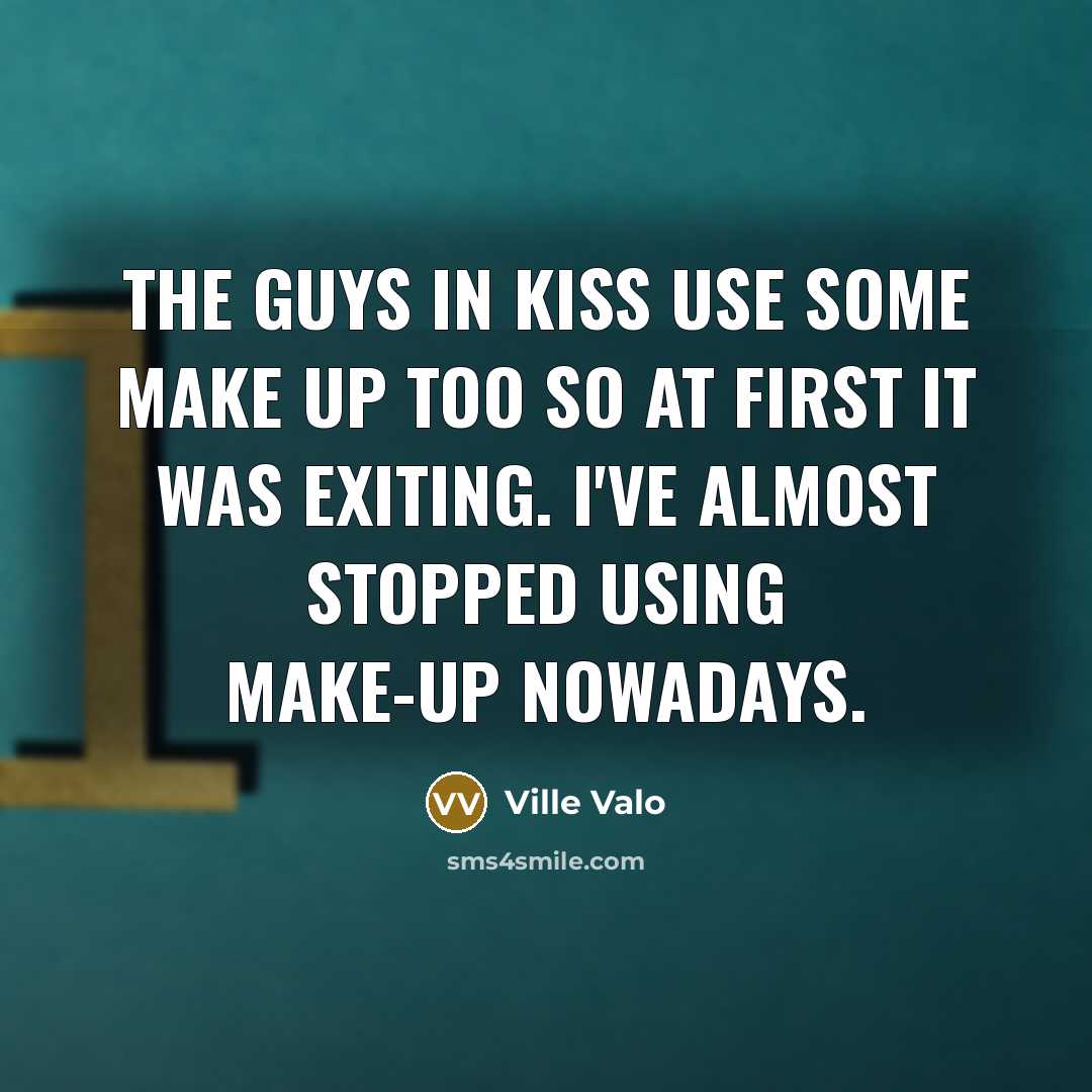“The guys in Kiss use some make up too so at first it was exiting. I've almost stopped using make-up nowadays.” quote by Ville Valo