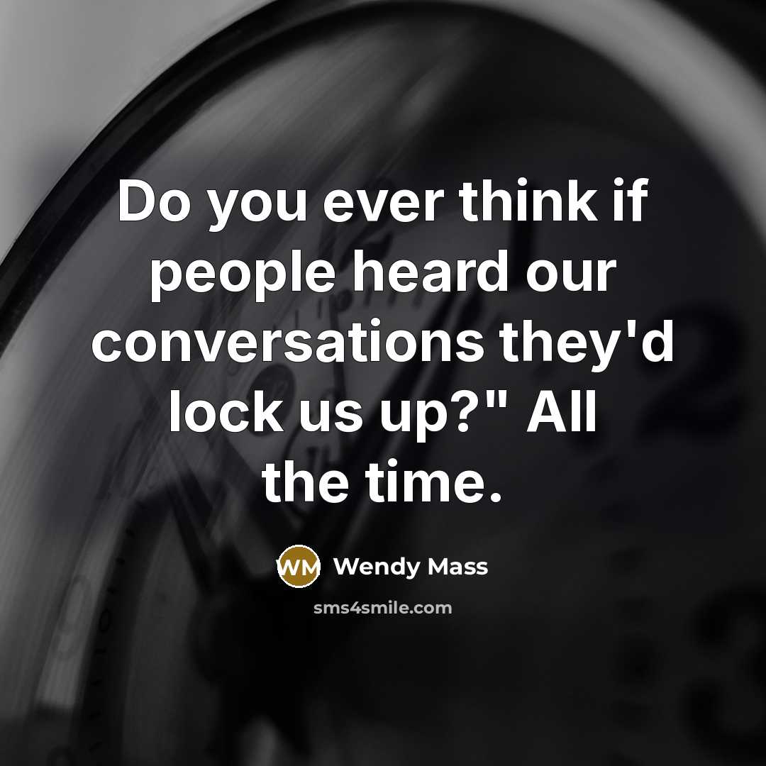“Do you ever think if people heard our conversations they'd…” quote by Wendy Mass