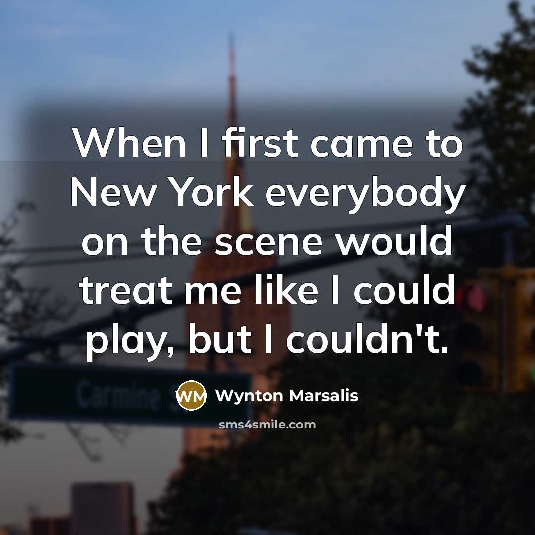 “When I first came to New York everybody on the…” quote by Wynton Marsalis