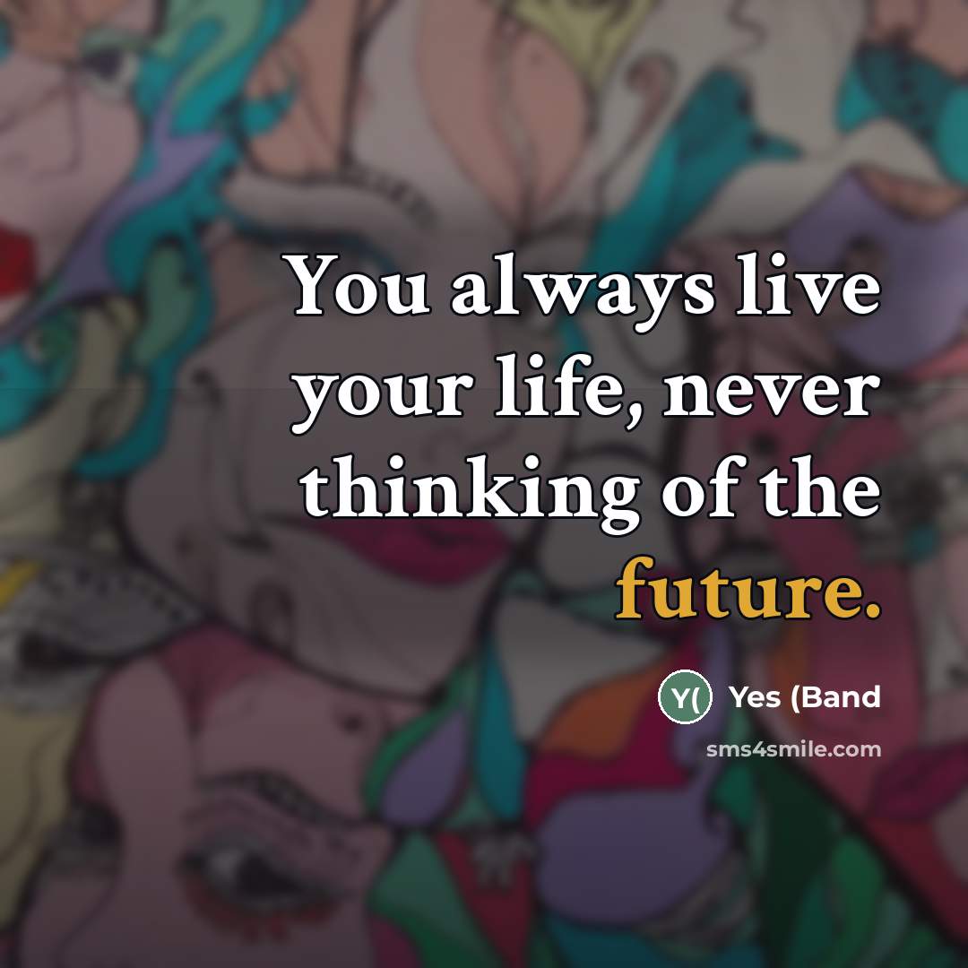 “You always live your life, never thinking of the future.…” quote by Yes (Band