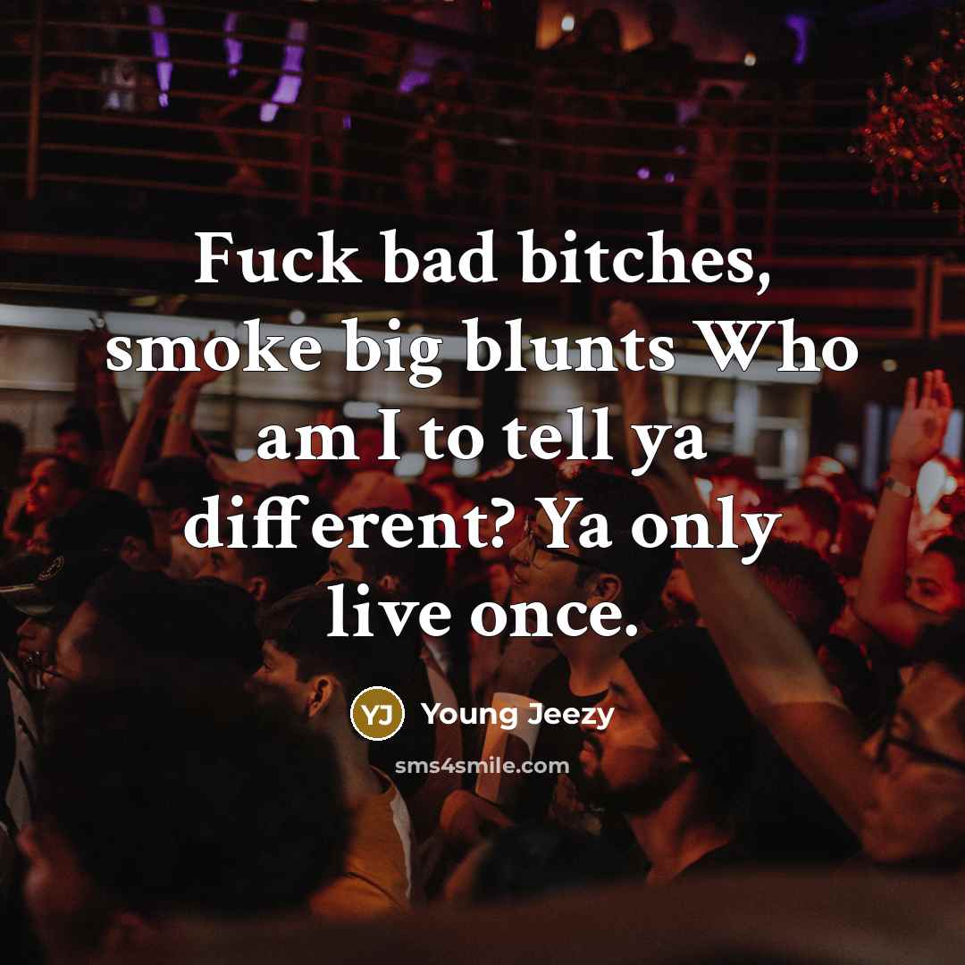 “Fuck bad bitches, smoke big blunts Who am I to…” quote by Young Jeezy