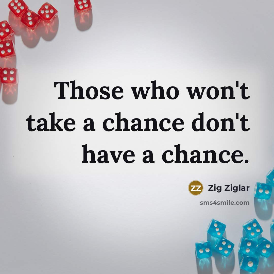 “Those who won't take a chance don't have a chance.…” quote by Zig Ziglar