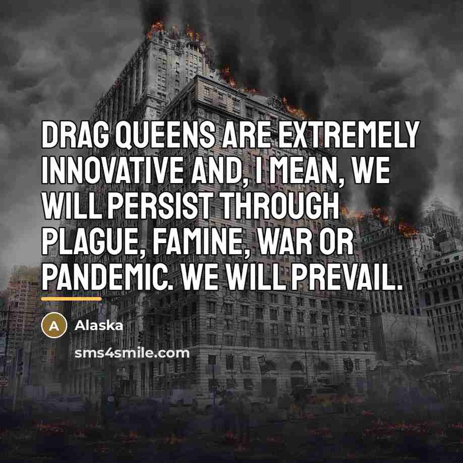 “Drag queens are extremely innovative and, I mean, we will…” quote by Alaska
