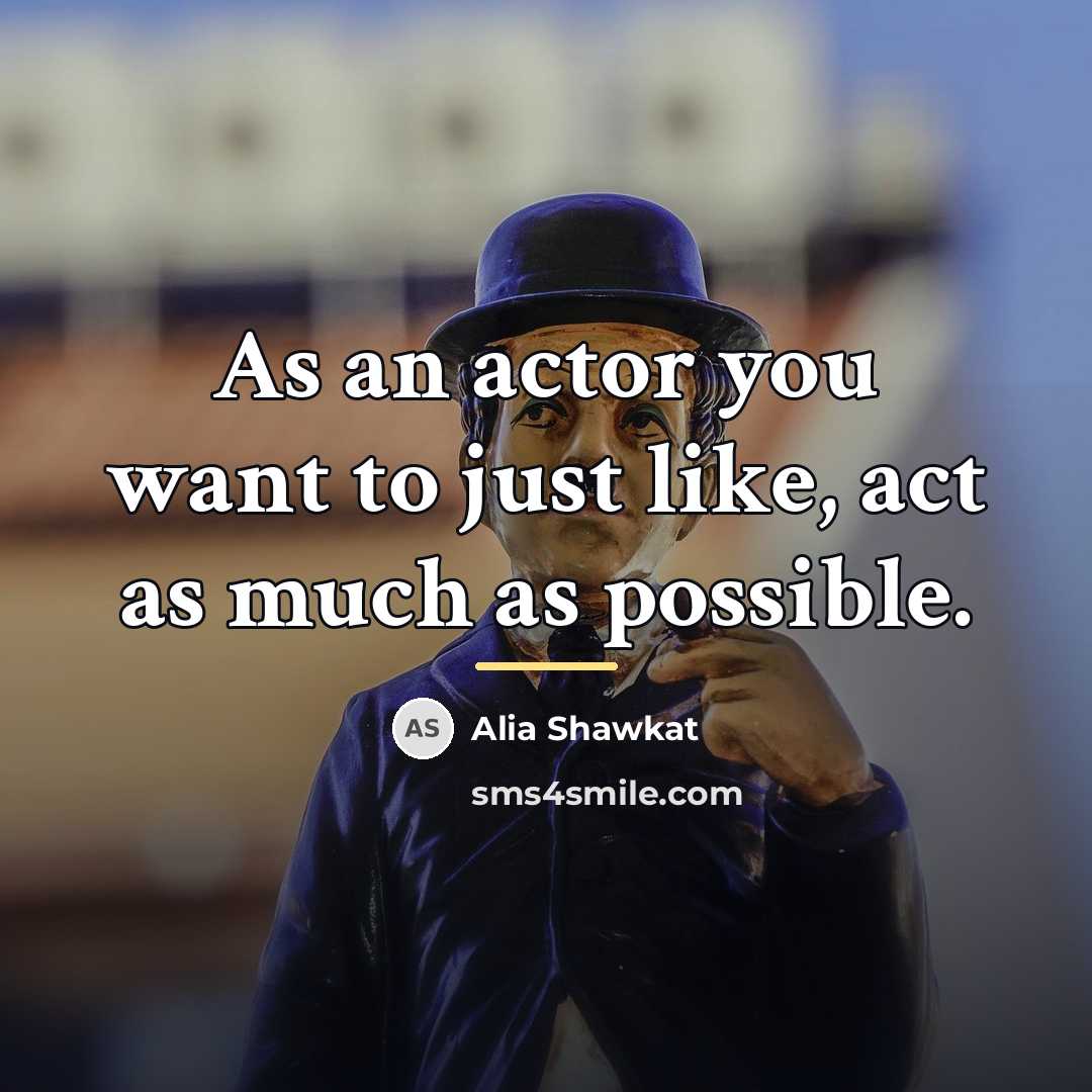“As an actor you want to just like, act as…” quote by Alia Shawkat