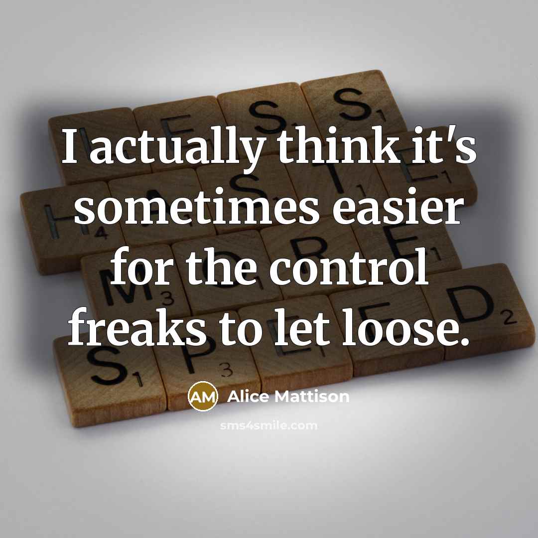 “I actually think it's sometimes easier for the control freaks…” quote by Alice Mattison