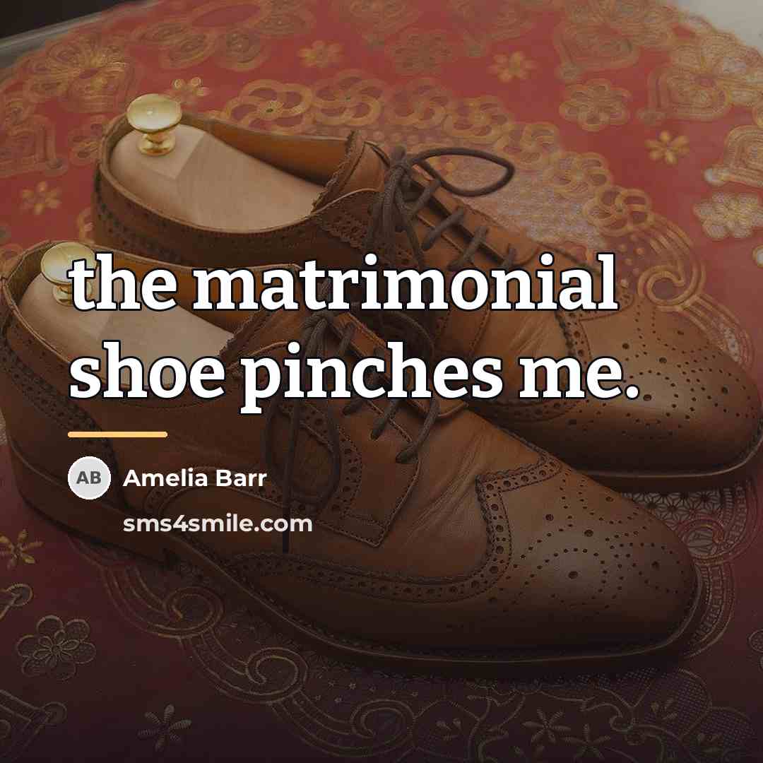 “the matrimonial shoe pinches me.…” quote by Amelia Barr