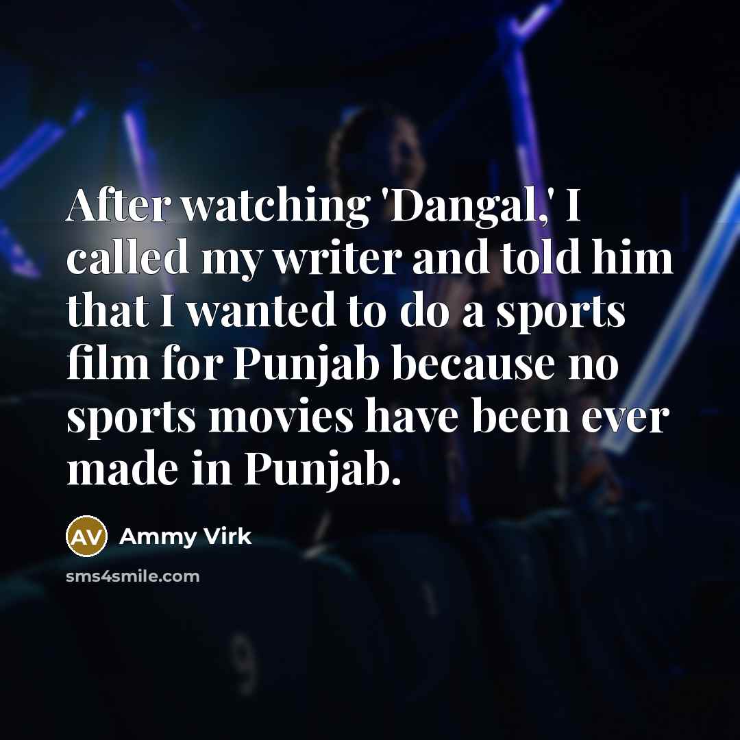 “After watching 'Dangal,' I called my writer and told him that I wanted to do a sports film for Punjab because no sports movies have been ever made in Punjab.” quote by Ammy Virk
