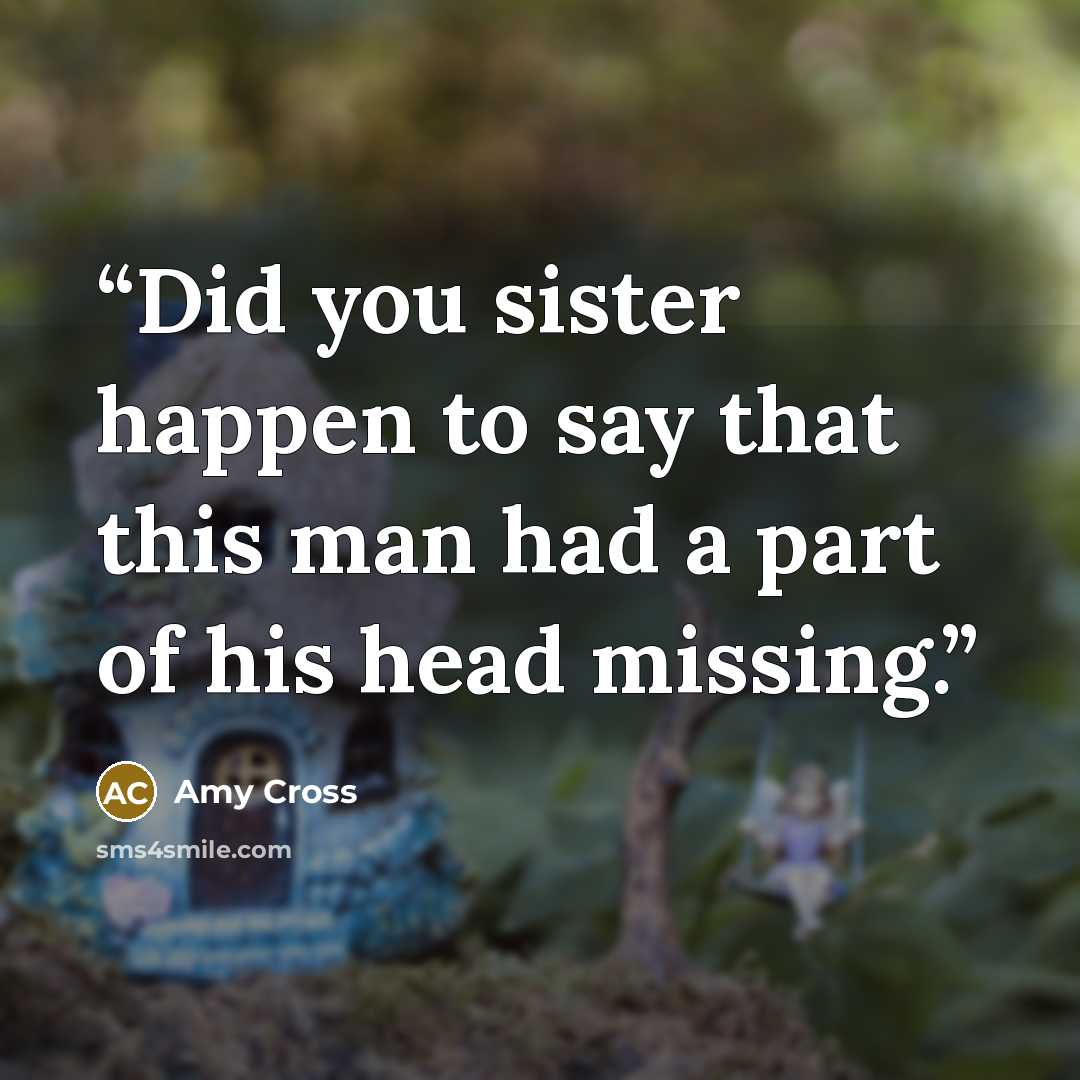 “Did you sister happen to say that this man had a part of his head missing.” quote by Amy Cross
