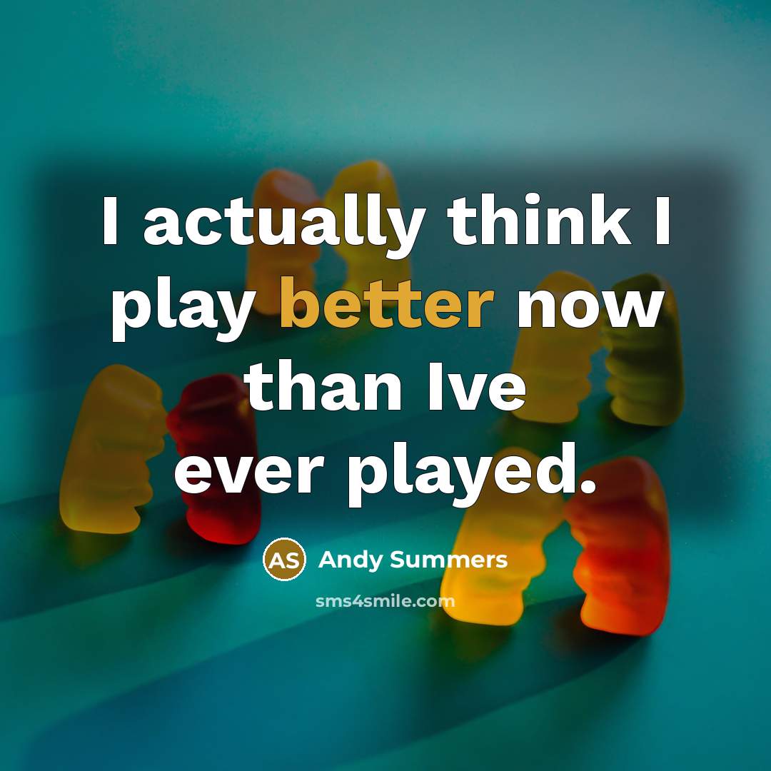 “I actually think I play better now than Ive ever played.” quote by Andy Summers
