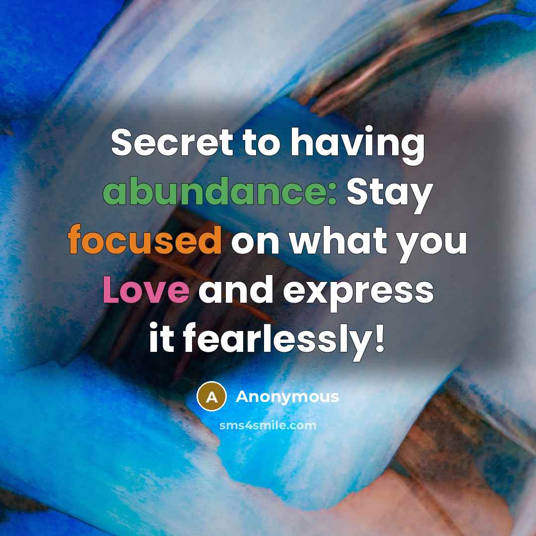 “Secret to having abundance: Stay focused on what you Love and express it fearlessly!” quote by Anonymous