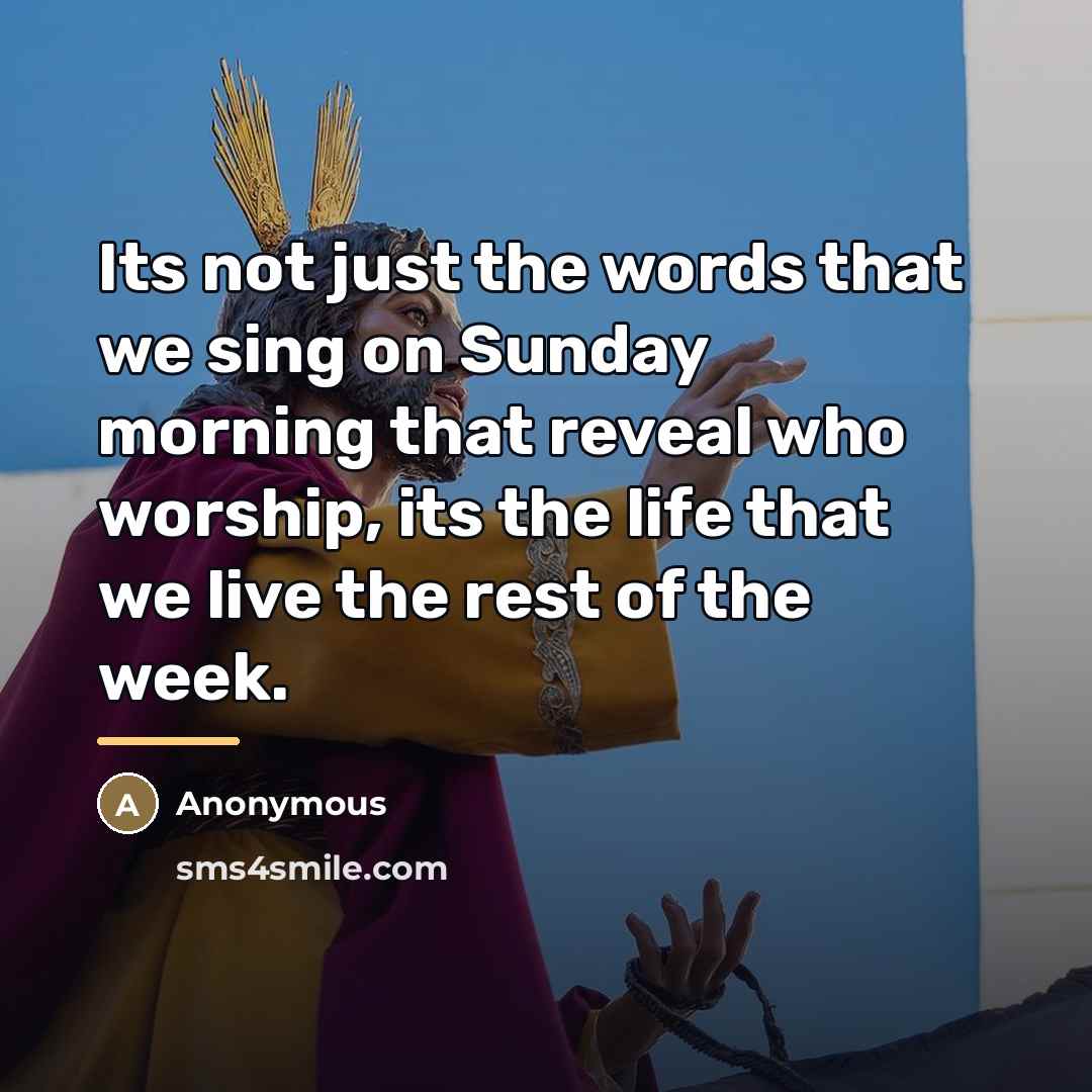 “Its not just the words that we sing on Sunday…” quote by Anonymous