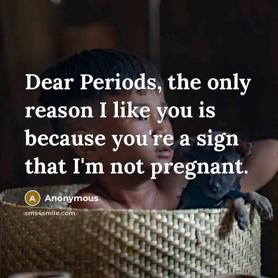 “Dear Periods, the only reason I like you is because…” quote by Anonymous