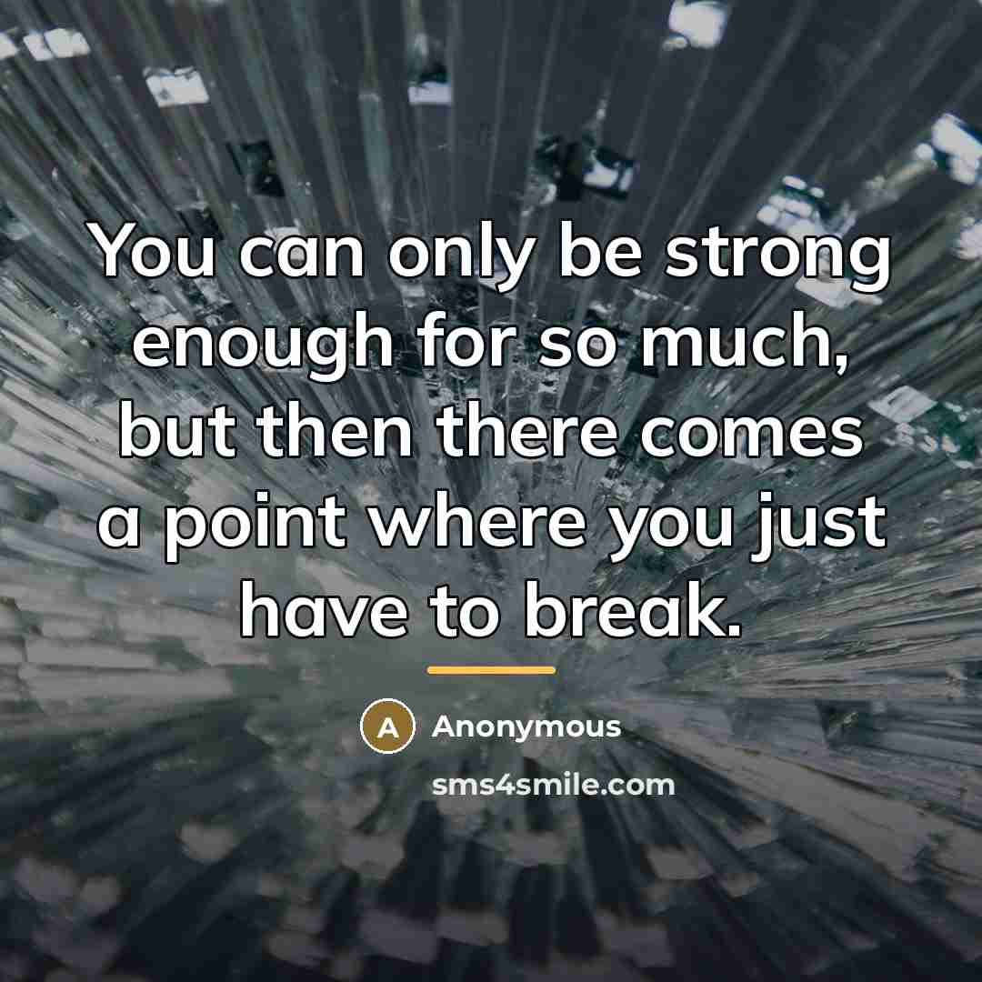 “You can only be strong enough for so much, but…” quote by Anonymous