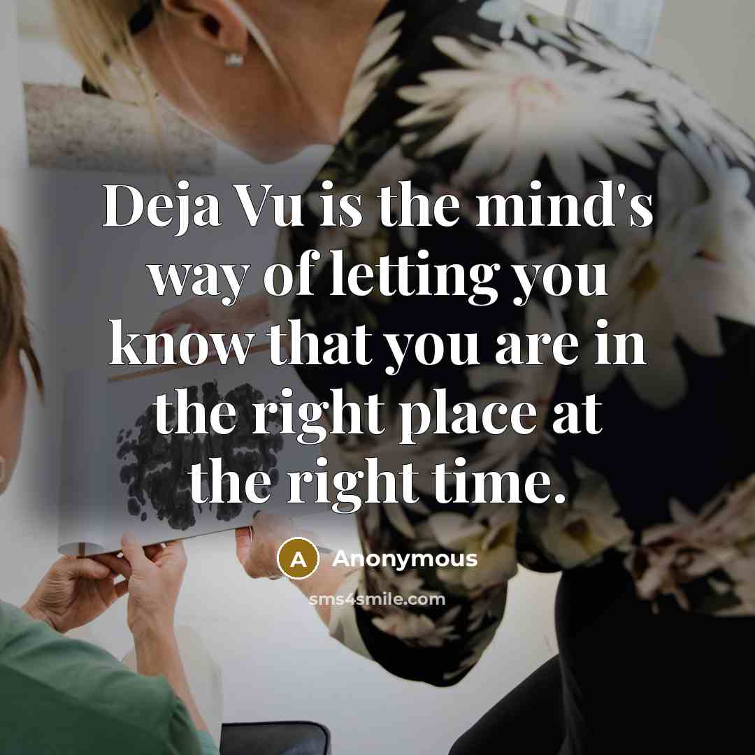 “Deja Vu is the mind's way of letting you know that you are in the right place at the right time.” quote by Anonymous