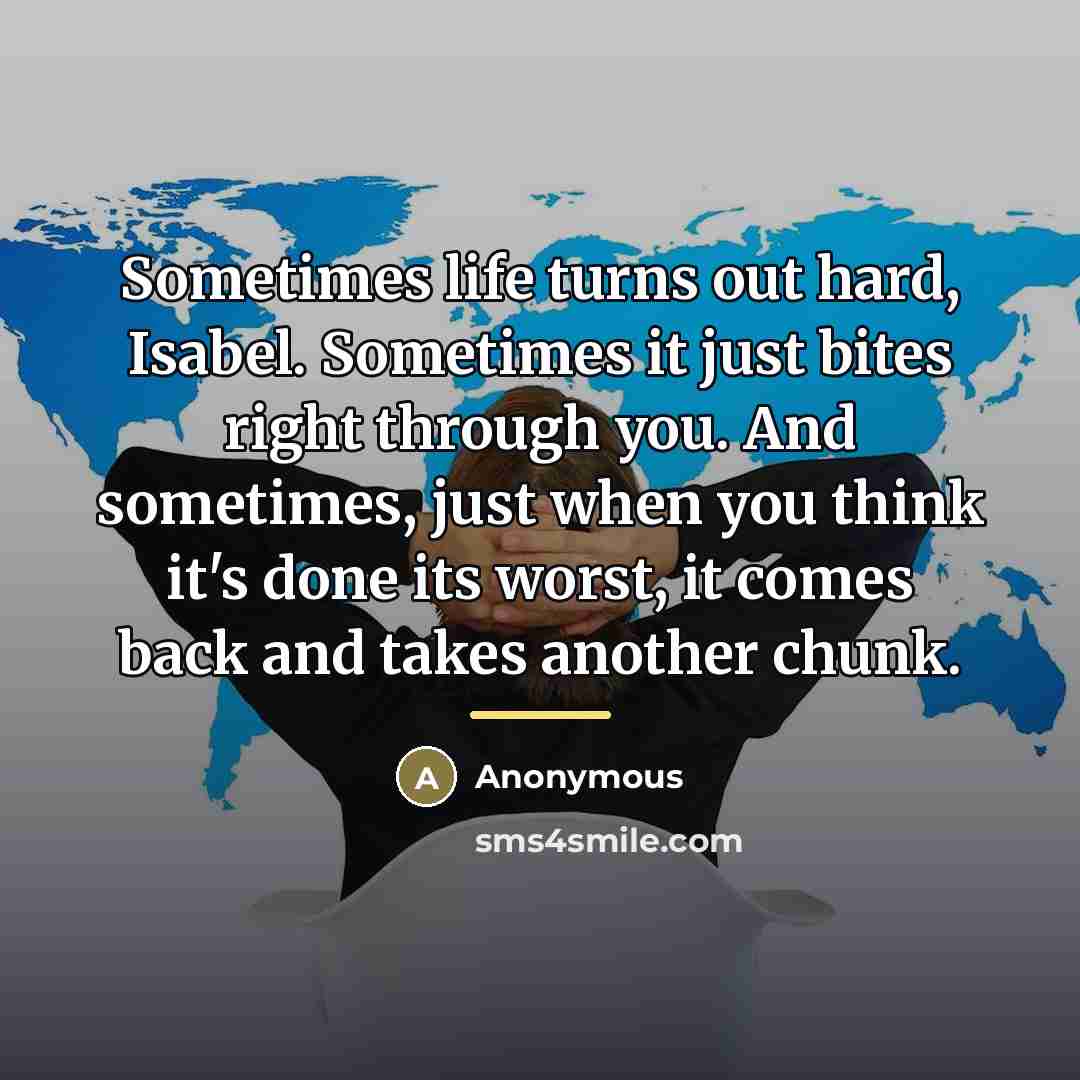 “Sometimes life turns out hard, Isabel. Sometimes it just bites…” quote by Anonymous