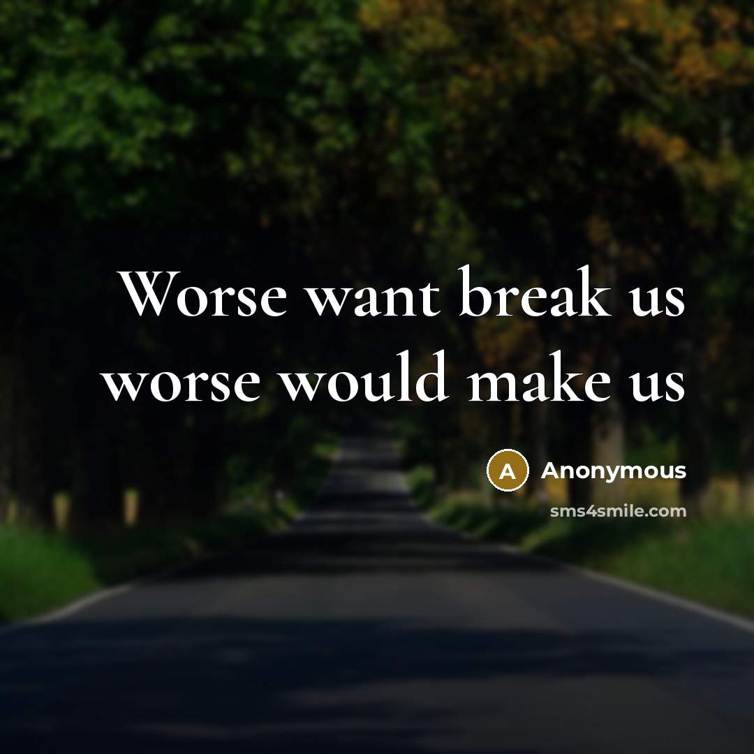 “Worse want break us worse would make us…” quote by Anonymous
