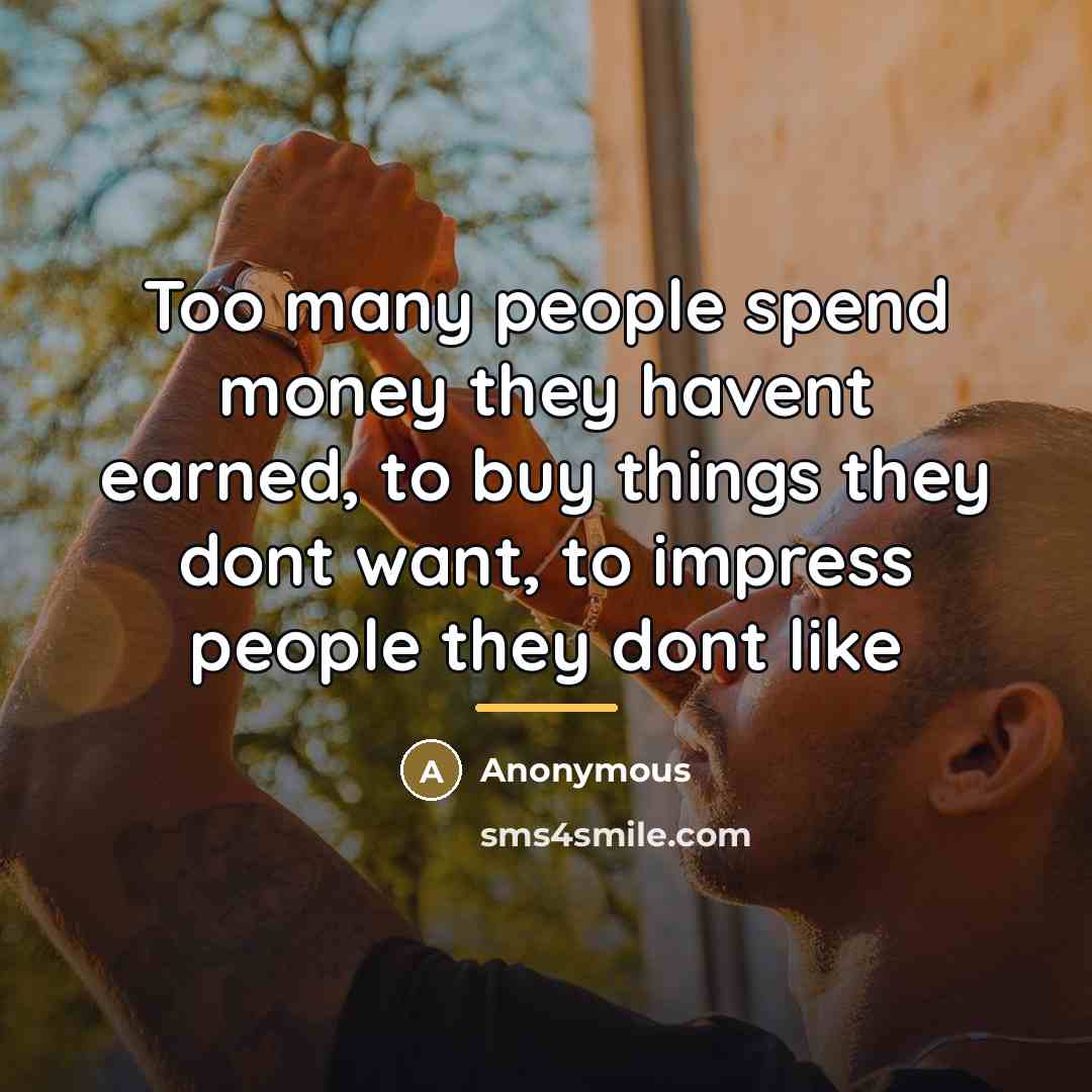 “Too many people spend money they havent earned, to buy…” quote by Anonymous