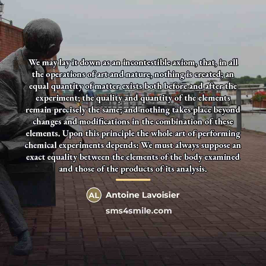 “We may lay it down as an incontestible axiom, that,…” quote by Antoine Lavoisier