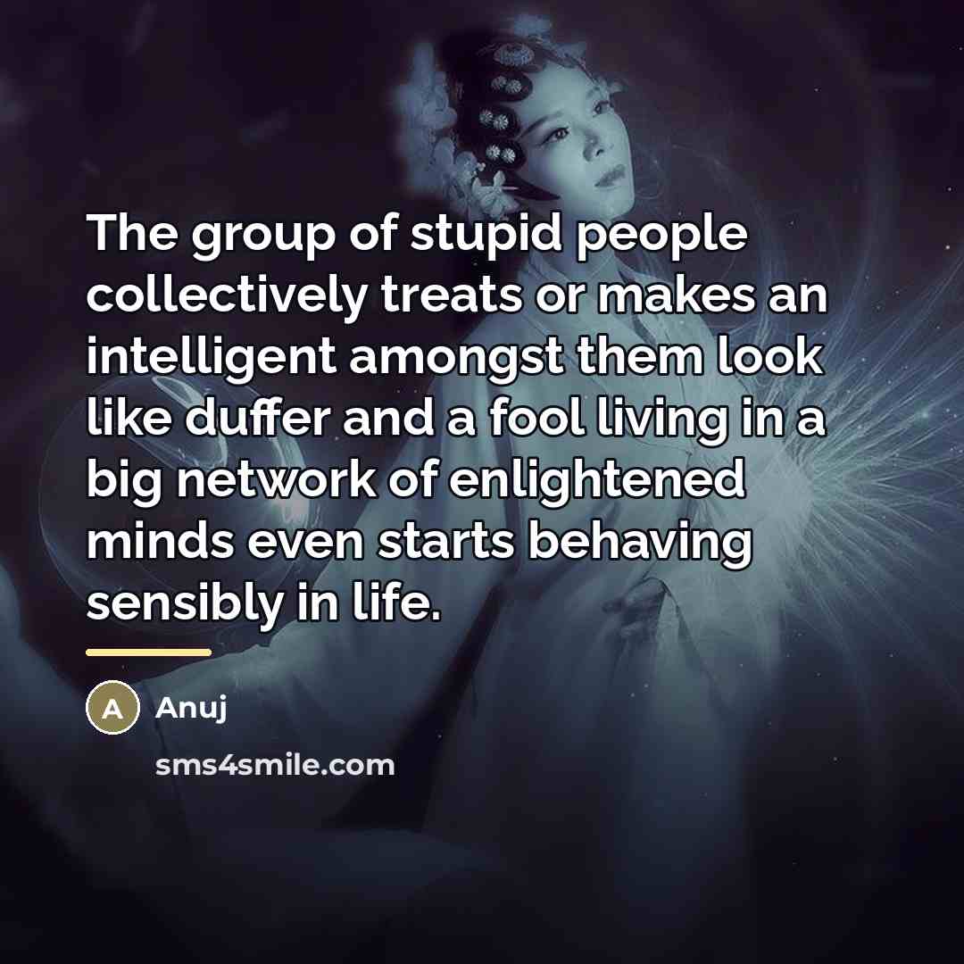 “The group of stupid people collectively treats or makes an…” quote by Anuj