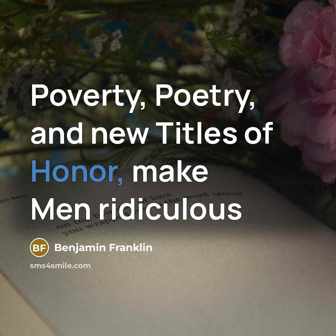 “Poverty, Poetry, and new Titles of Honor, make Men ridiculous…” quote by Benjamin Franklin