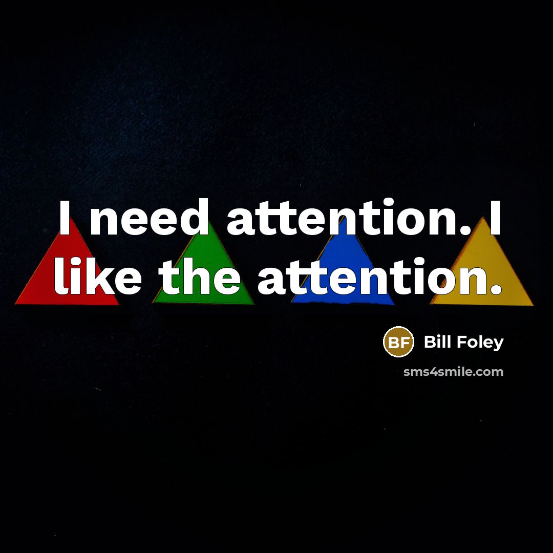 “I need attention. I like the attention.…” quote by Bill Foley