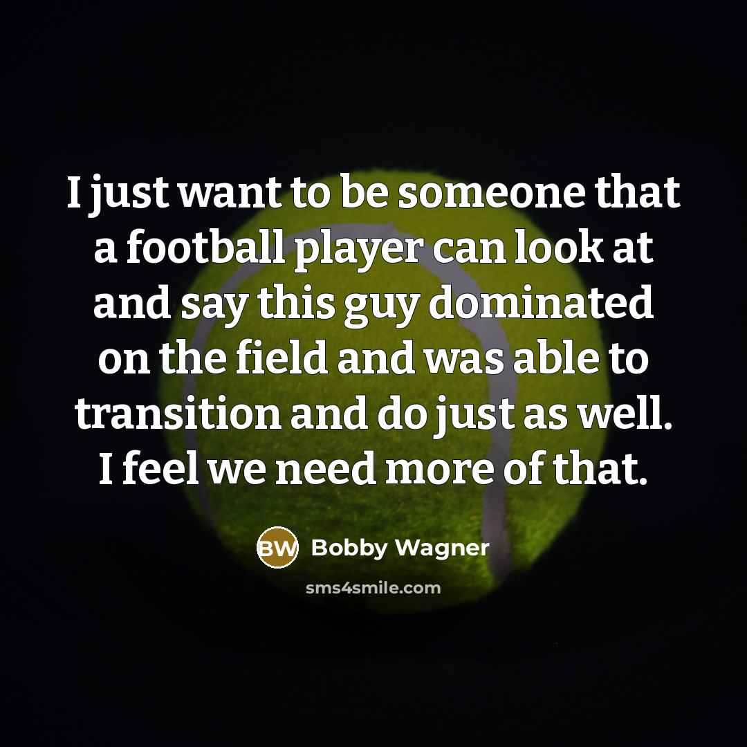 “I just want to be someone that a football player…” quote by Bobby Wagner