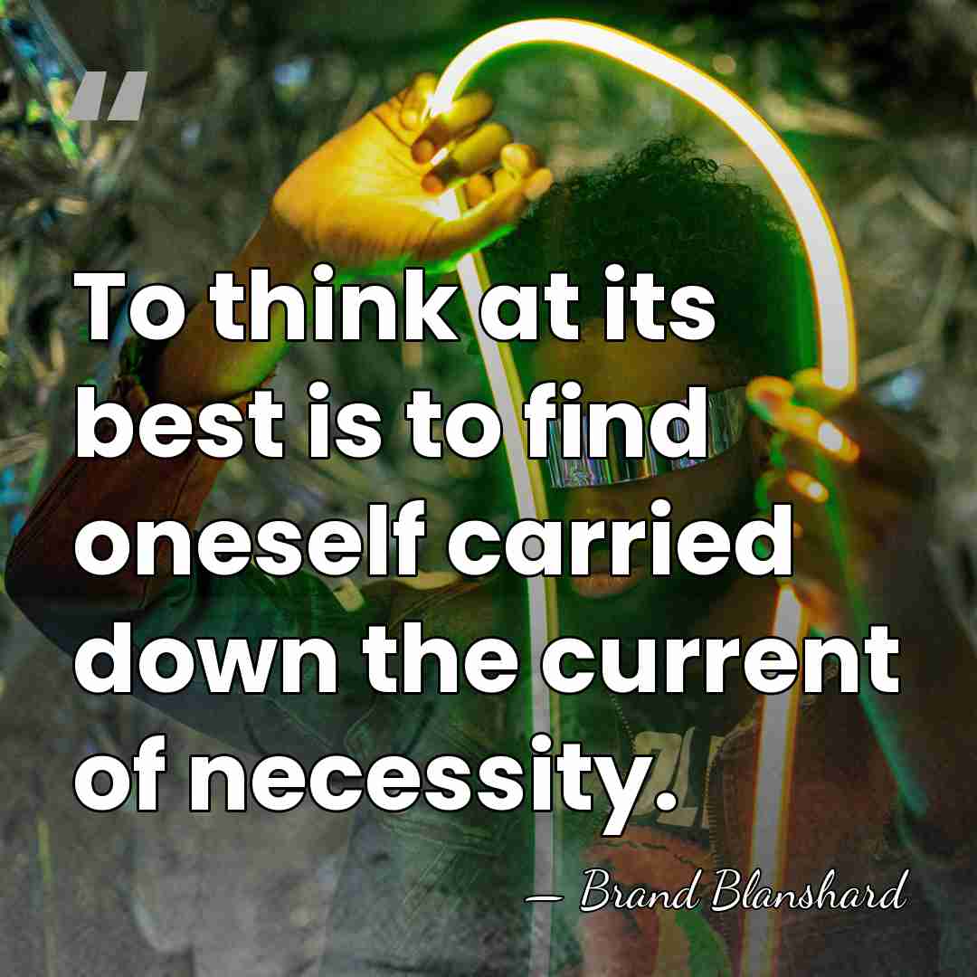 To think at its best is to find oneself carried down the&hellip; - Brand Blanshard