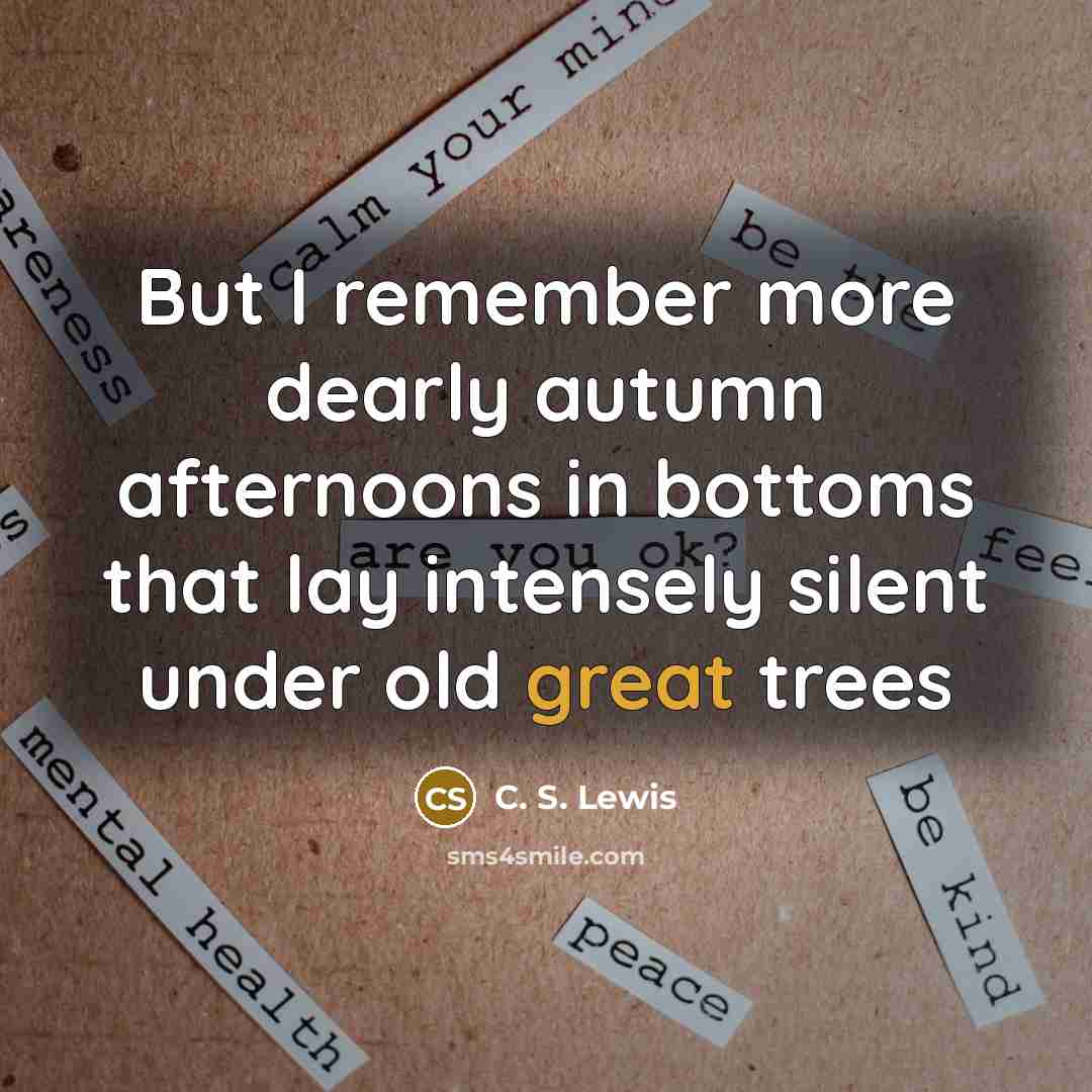 “But I remember more dearly autumn afternoons in bottoms that…” quote by C. S. Lewis