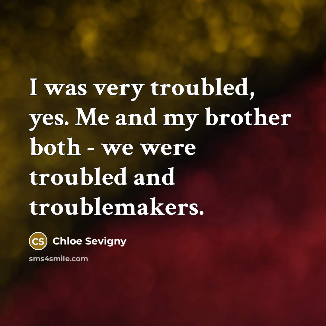 “I was very troubled, yes. Me and my brother both…” quote by Chloe Sevigny