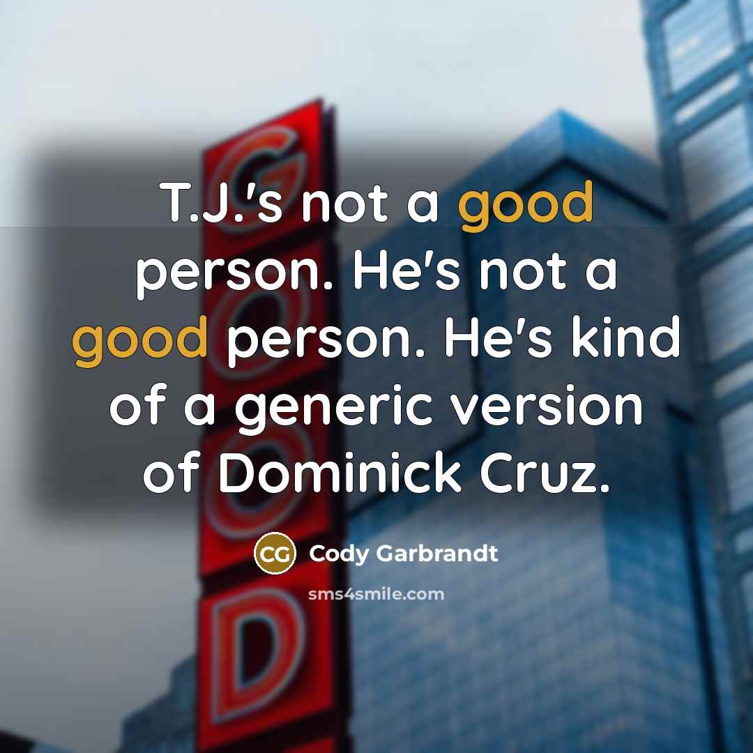 “T.J.'s not a good person. He's not a good person.…” quote by Cody Garbrandt