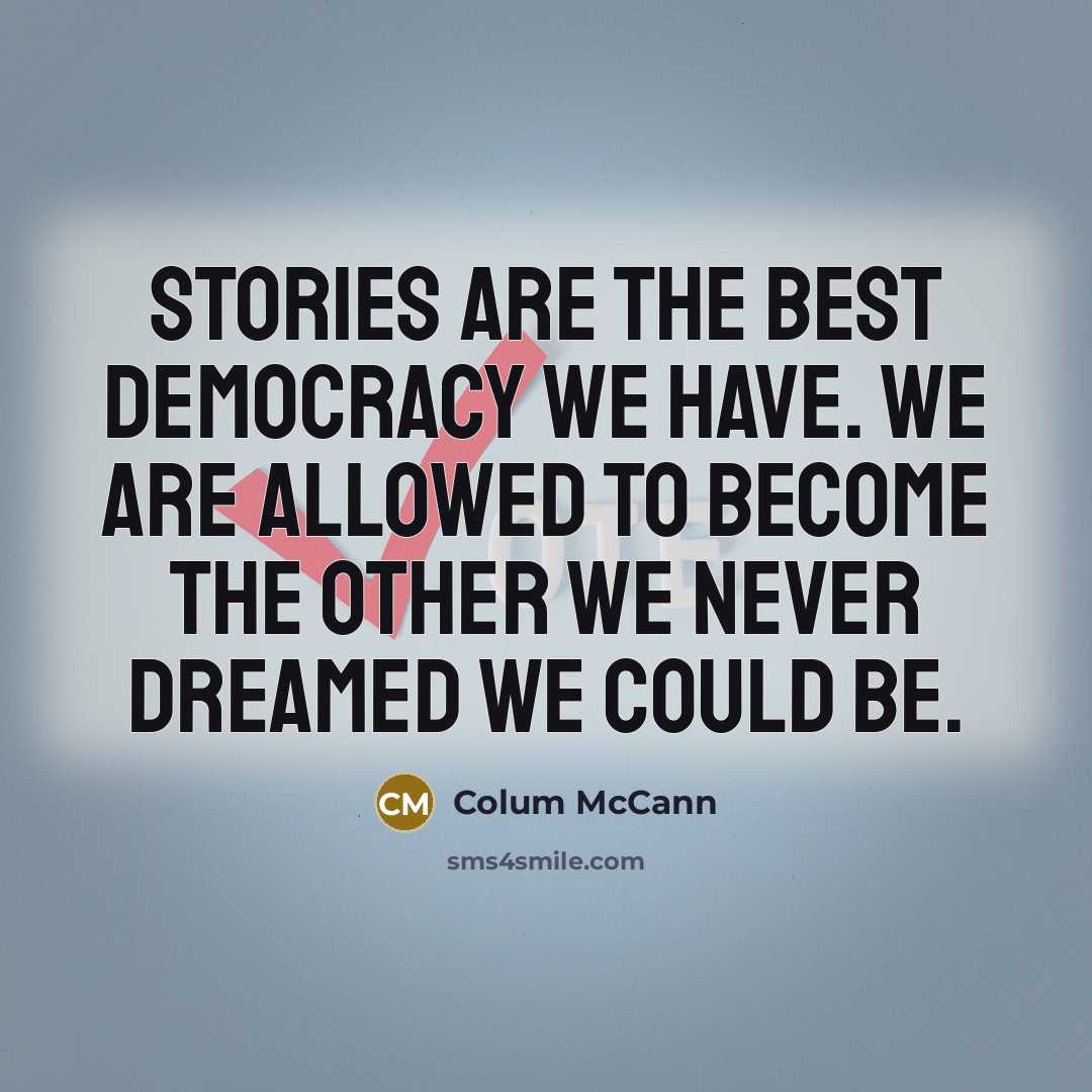 “Stories are the best democracy we have. We are allowed…” quote by Colum McCann