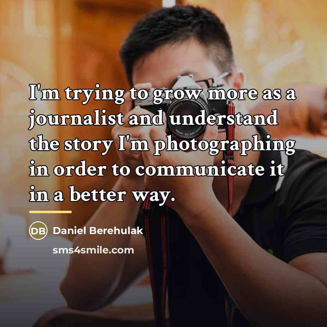 “I'm trying to grow more as a journalist and understand…” quote by Daniel Berehulak