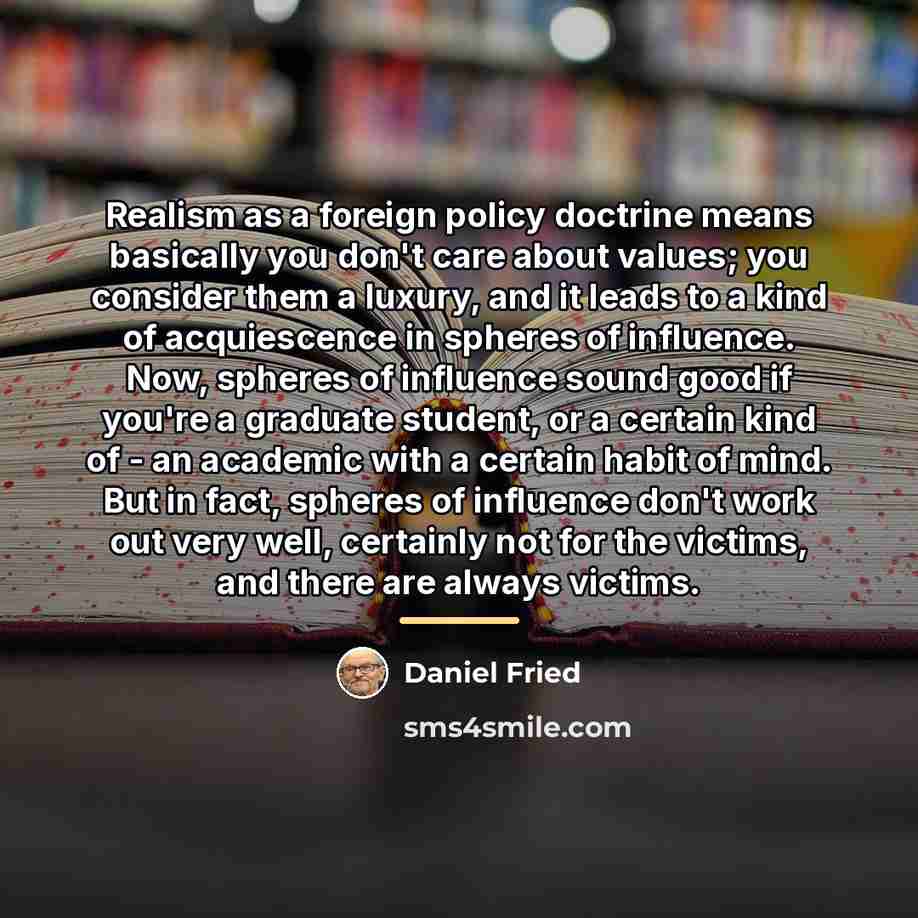 “Realism as a foreign policy doctrine means basically you don't…” quote by Daniel Fried