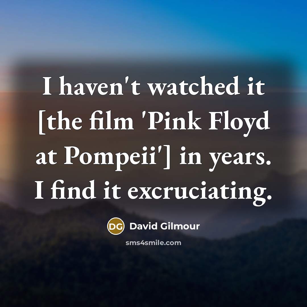 “I haven't watched it [the film 'Pink Floyd at Pompeii']…” quote by David Gilmour