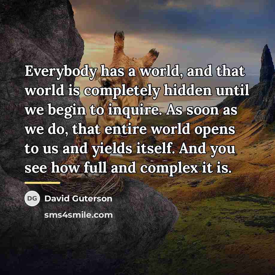 “Everybody has a world, and that world is completely hidden…” quote by David Guterson