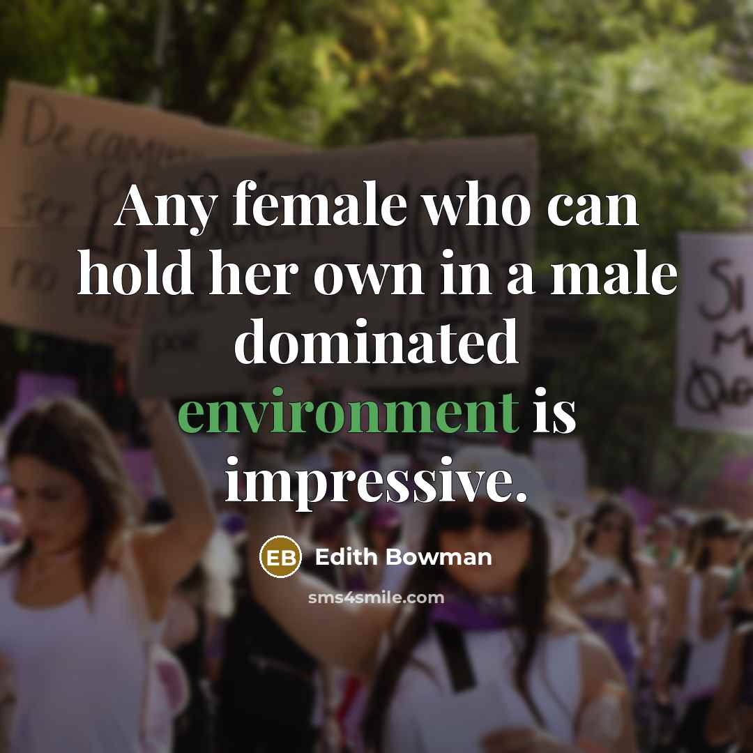 “Any female who can hold her own in a male dominated environment is impressive.” quote by Edith Bowman