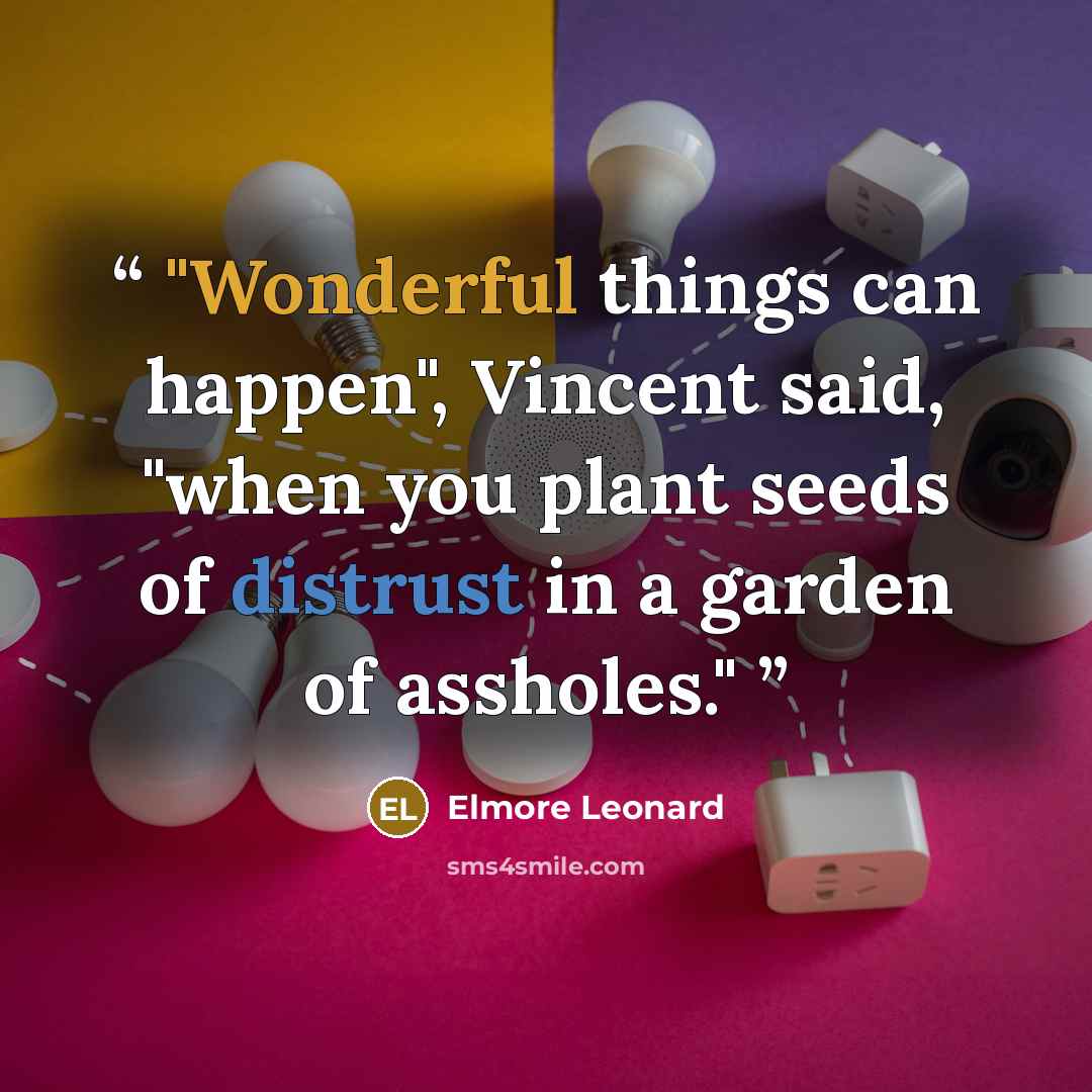 “Wonderful things can happen", Vincent said, "when you plant seeds of distrust in a garden of assholes.” quote by Elmore Leonard