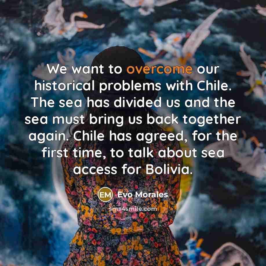 “We want to overcome our historical problems with Chile. The…” quote by Evo Morales
